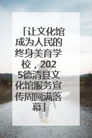 让文化馆成为人民的终身美育学校，2025德清县文化馆服务宣传周圆满落幕
