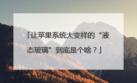 让苹果系统大变样的“液态玻璃”到底是个啥？