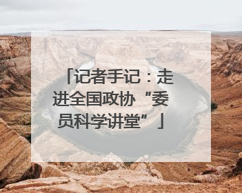 记者手记：走进全国政协“委员科学讲堂”