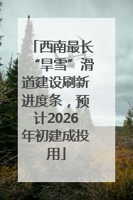 西南最长“旱雪”滑道建设刷新进度条，预计2026年初建成投用