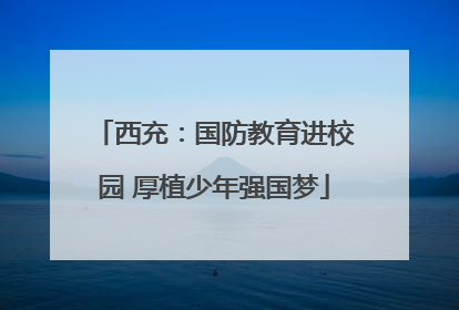 西充：国防教育进校园 厚植少年强国梦