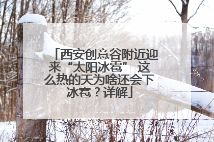 西安创意谷附近迎来“太阳冰雹” 这么热的天为啥还会下冰雹？详解