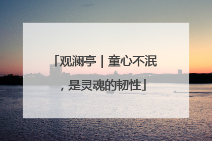 观澜亭｜童心不泯，是灵魂的韧性