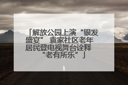 解放公园上演“银发盛宴” 袁家社区老年居民登电视舞台诠释 “老有所乐”