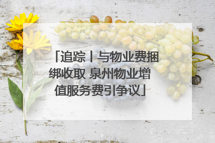 追踪丨与物业费捆绑收取 泉州物业增值服务费引争议