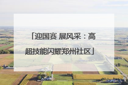 迎国赛 展风采：高超技能闪耀郑州社区