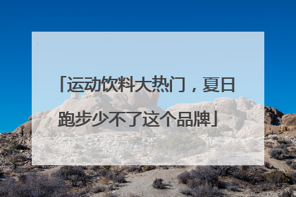 运动饮料大热门，夏日跑步少不了这个品牌