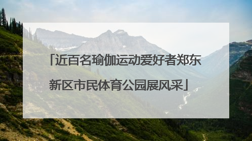 近百名瑜伽运动爱好者郑东新区市民体育公园展风采