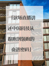 这场直播讲述中国科技从跟跑到领跑的奋进密码