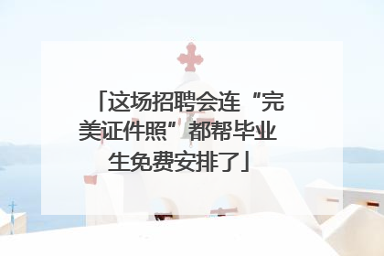 这场招聘会连“完美证件照”都帮毕业生免费安排了