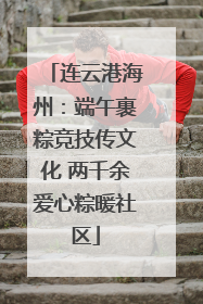 连云港海州：端午裹粽竞技传文化 两千余爱心粽暖社区