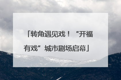 转角遇见戏！“开福有戏”城市剧场启幕