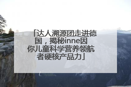 达人溯源团走进德国，揭秘inne因你儿童科学营养领航者硬核产品力