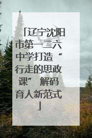 辽宁沈阳市第一二六中学打造“行走的思政课” 解码育人新范式