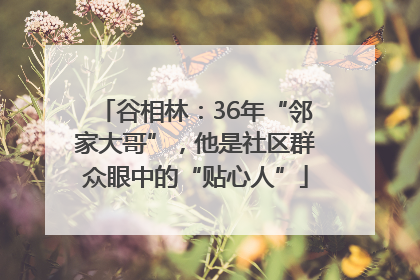 谷相林：36年“邻家大哥”，他是社区群众眼中的“贴心人”