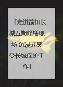 走进箭扣长城五期修缮现场 沉浸式感受长城保护工作