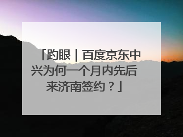 趵眼｜百度京东中兴为何一个月内先后来济南签约？