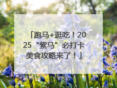 跑马+逛吃！2025“紫马”必打卡美食攻略来了！
