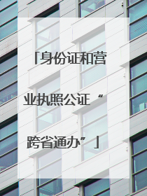 身份证和营业执照公证“跨省通办”