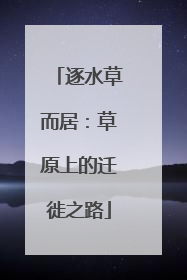 逐水草而居：草原上的迁徙之路