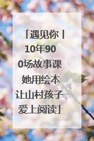 遇见你丨10年900场故事课 她用绘本让山村孩子爱上阅读