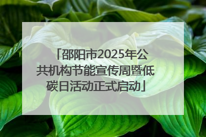 邵阳市2025年公共机构节能宣传周暨低碳日活动正式启动