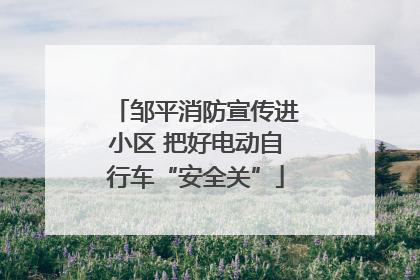 邹平消防宣传进小区 把好电动自行车“安全关”