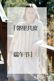 邻里共度端午节