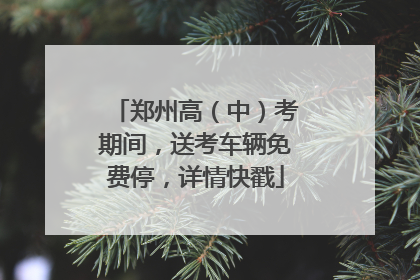 郑州高（中）考期间，送考车辆免费停，详情快戳