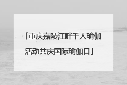 重庆嘉陵江畔千人瑜伽活动共庆国际瑜伽日