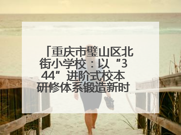 重庆市璧山区北街小学校：以“344”进阶式校本研修体系锻造新时代强师