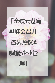 金蝶云苍穹AI峰会召开 各界热议AI赋能企业管理