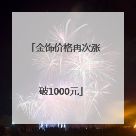 金饰价格再次涨破1000元