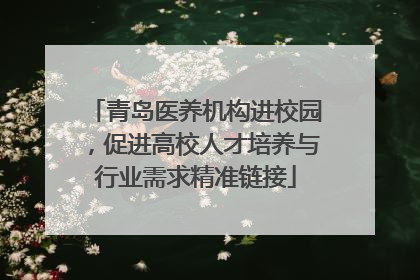 青岛医养机构进校园，促进高校人才培养与行业需求精准链接