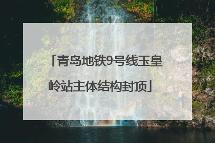 青岛地铁9号线玉皇岭站主体结构封顶