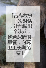 青岛故事｜一次对话，让他做出一个决定：饱含深情的早餐，向环卫工长期免费