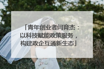 青年创业者闫育杰：以科技赋能政策服务，构建政企互通新生态