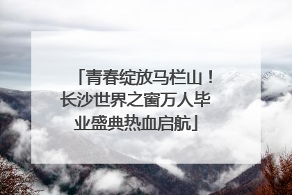 青春绽放马栏山！长沙世界之窗万人毕业盛典热血启航