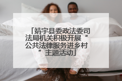 靖宇县委政法委司法局机关积极开展“公共法律服务进乡村”主题活动