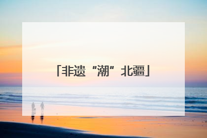 非遗“潮”北疆
