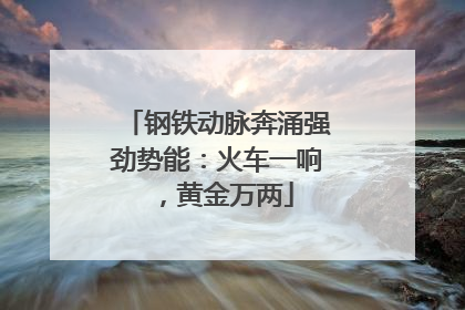 钢铁动脉奔涌强劲势能：火车一响，黄金万两