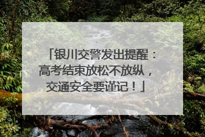 银川交警发出提醒：高考结束放松不放纵，交通安全要谨记！
