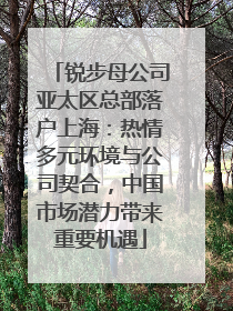 锐步母公司亚太区总部落户上海：热情多元环境与公司契合，中国市场潜力带来重要机遇