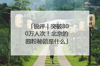 锐评｜突破800万人次！北京的圈粉秘籍是什么