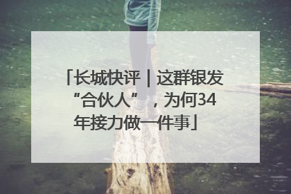 长城快评｜这群银发“合伙人”，为何34年接力做一件事