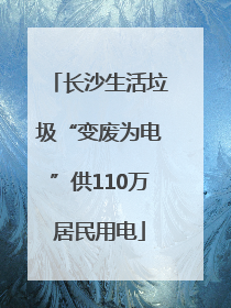 长沙生活垃圾“变废为电”供110万居民用电