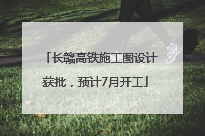 长赣高铁施工图设计获批，预计7月开工