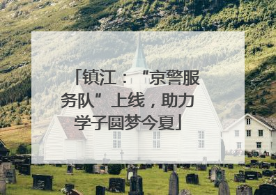 镇江：“京警服务队”上线，助力学子圆梦今夏