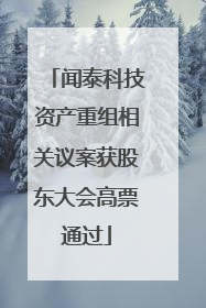 闻泰科技资产重组相关议案获股东大会高票通过