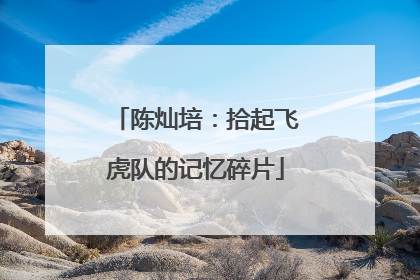 陈灿培：拾起飞虎队的记忆碎片